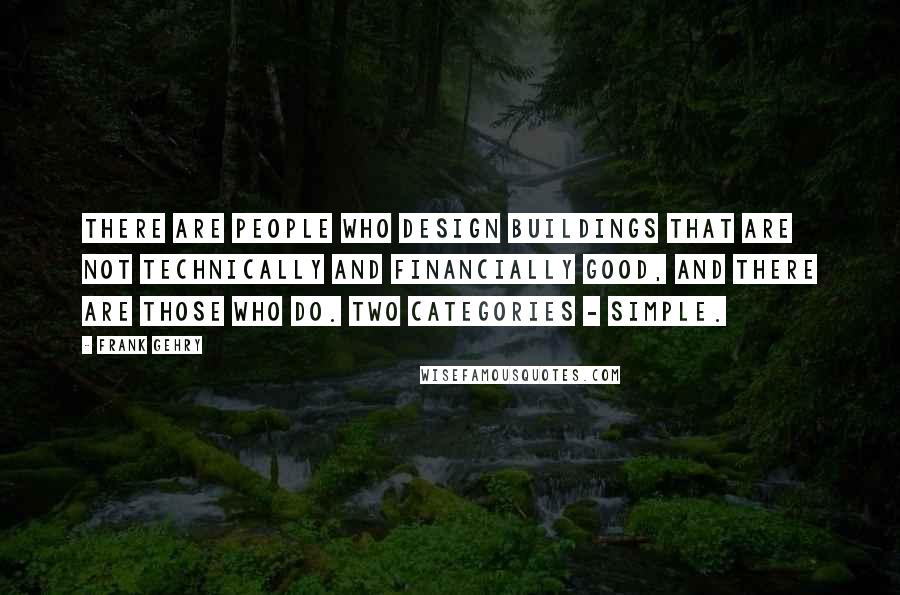 Frank Gehry Quotes: There are people who design buildings that are not technically and financially good, and there are those who do. Two categories - simple.