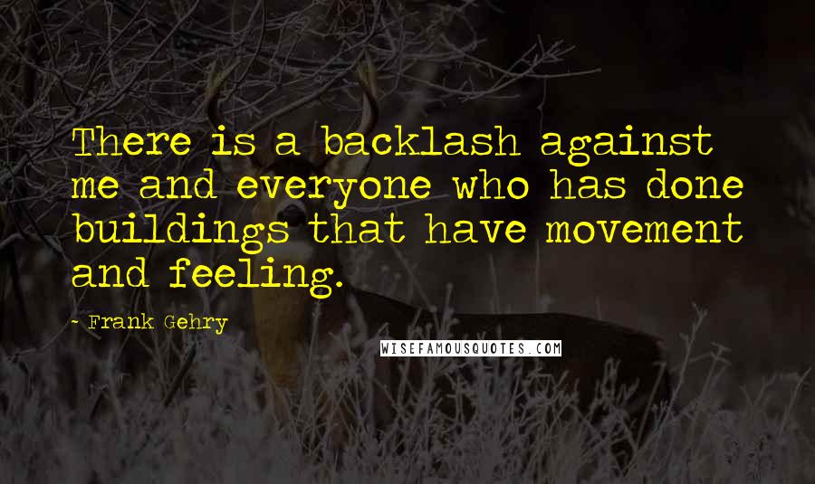 Frank Gehry Quotes: There is a backlash against me and everyone who has done buildings that have movement and feeling.