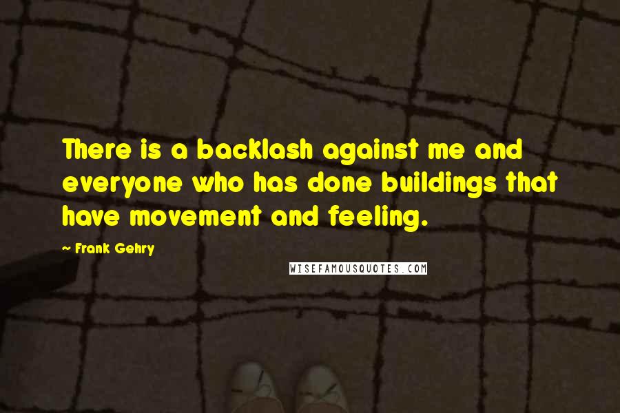 Frank Gehry Quotes: There is a backlash against me and everyone who has done buildings that have movement and feeling.