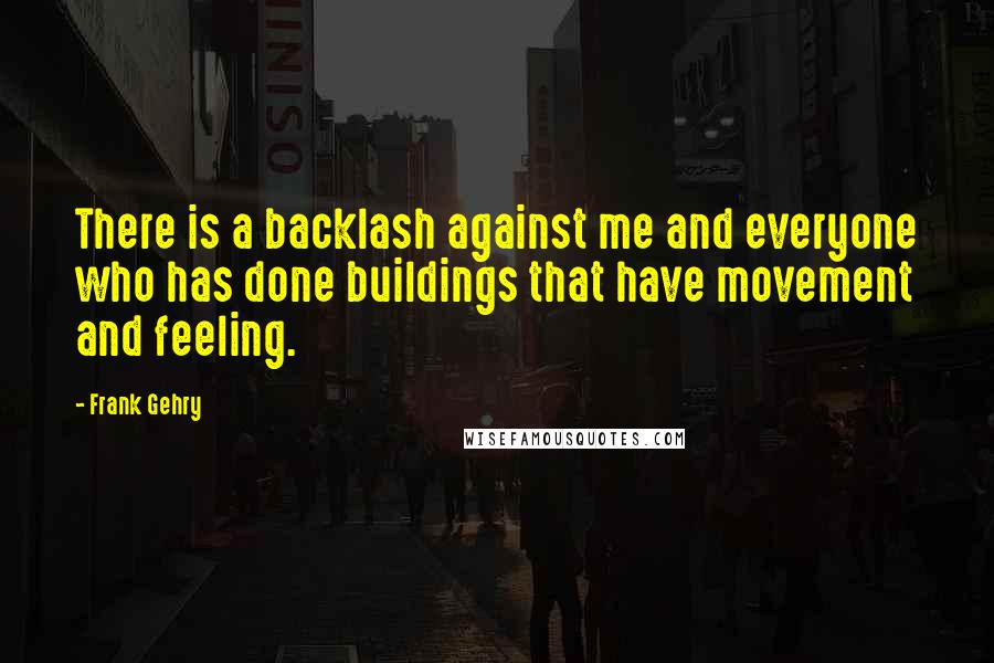 Frank Gehry Quotes: There is a backlash against me and everyone who has done buildings that have movement and feeling.