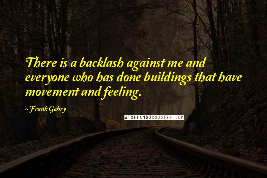 Frank Gehry Quotes: There is a backlash against me and everyone who has done buildings that have movement and feeling.