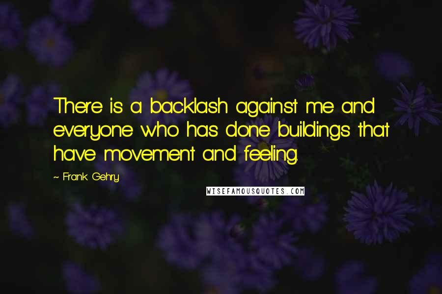 Frank Gehry Quotes: There is a backlash against me and everyone who has done buildings that have movement and feeling.