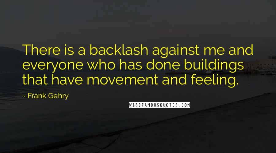 Frank Gehry Quotes: There is a backlash against me and everyone who has done buildings that have movement and feeling.