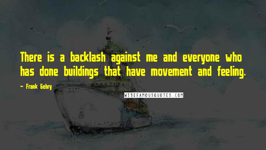 Frank Gehry Quotes: There is a backlash against me and everyone who has done buildings that have movement and feeling.