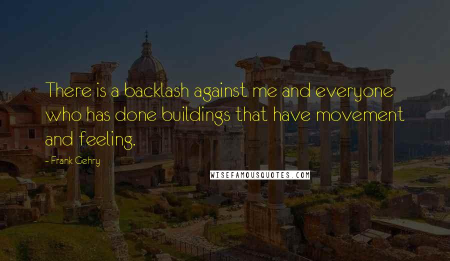 Frank Gehry Quotes: There is a backlash against me and everyone who has done buildings that have movement and feeling.