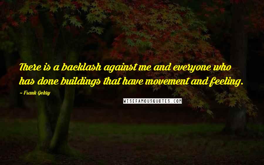 Frank Gehry Quotes: There is a backlash against me and everyone who has done buildings that have movement and feeling.