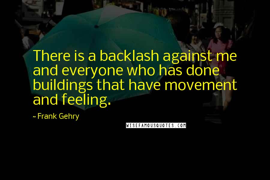 Frank Gehry Quotes: There is a backlash against me and everyone who has done buildings that have movement and feeling.