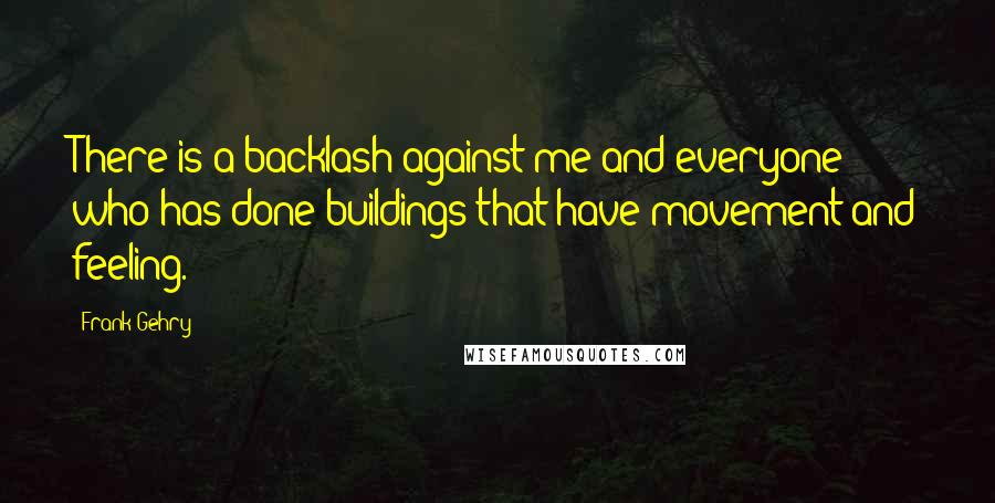 Frank Gehry Quotes: There is a backlash against me and everyone who has done buildings that have movement and feeling.