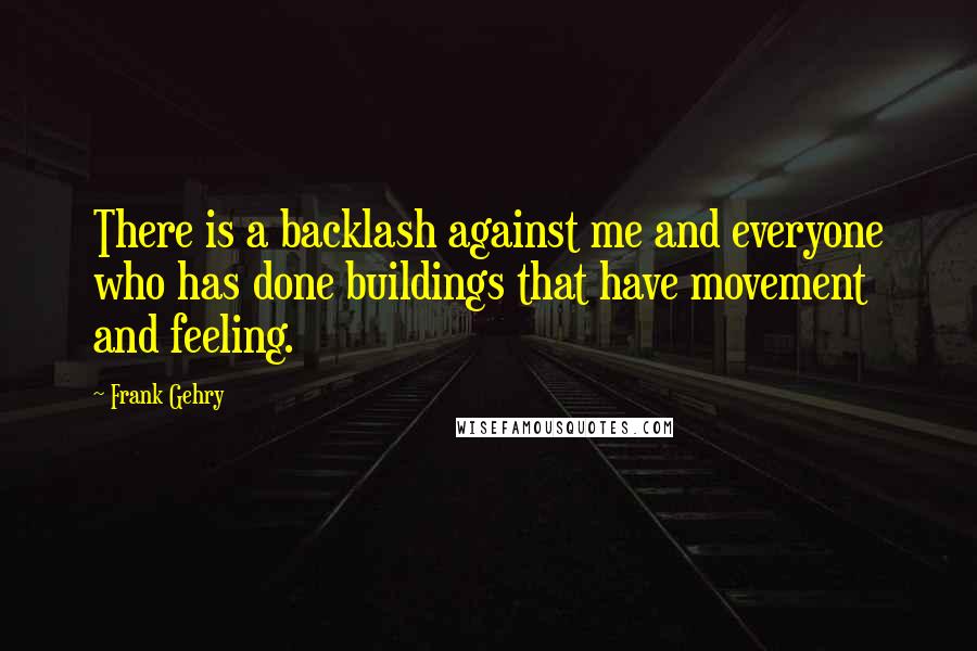 Frank Gehry Quotes: There is a backlash against me and everyone who has done buildings that have movement and feeling.