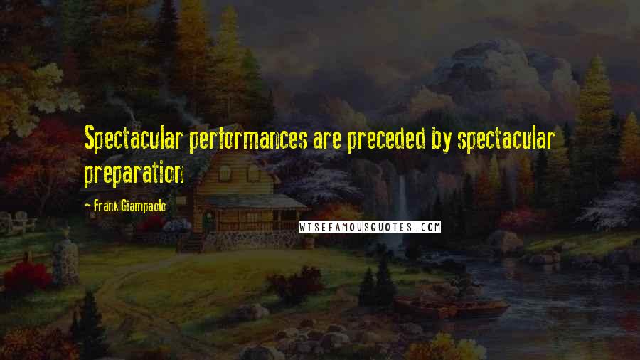 Frank Giampaolo Quotes: Spectacular performances are preceded by spectacular preparation