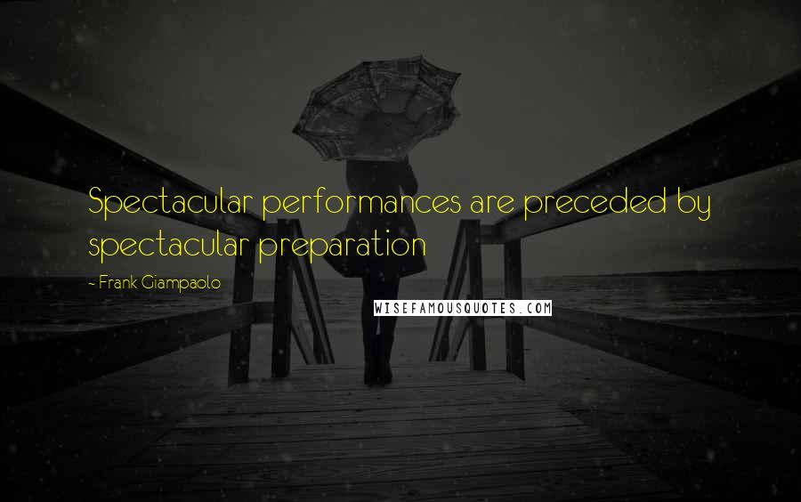 Frank Giampaolo Quotes: Spectacular performances are preceded by spectacular preparation