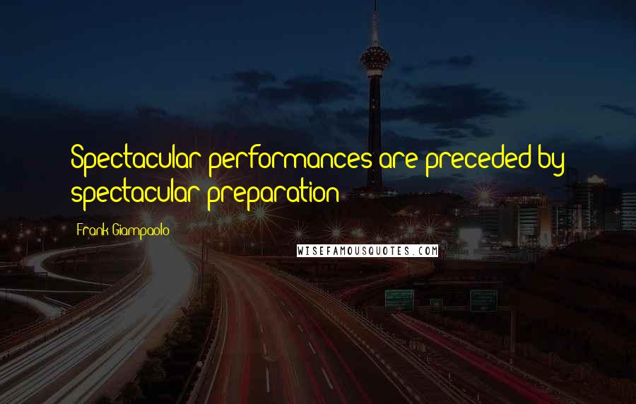 Frank Giampaolo Quotes: Spectacular performances are preceded by spectacular preparation