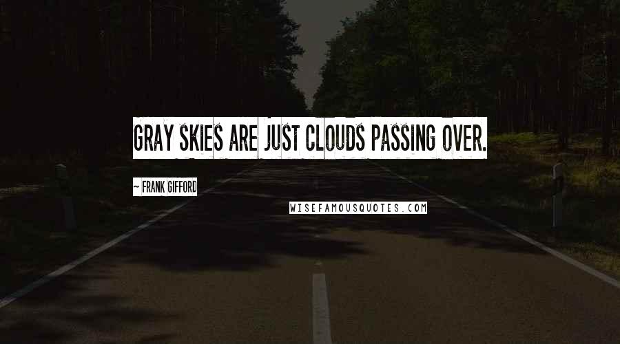 Frank Gifford Quotes: Gray skies are just clouds passing over.