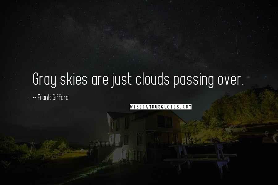 Frank Gifford Quotes: Gray skies are just clouds passing over.