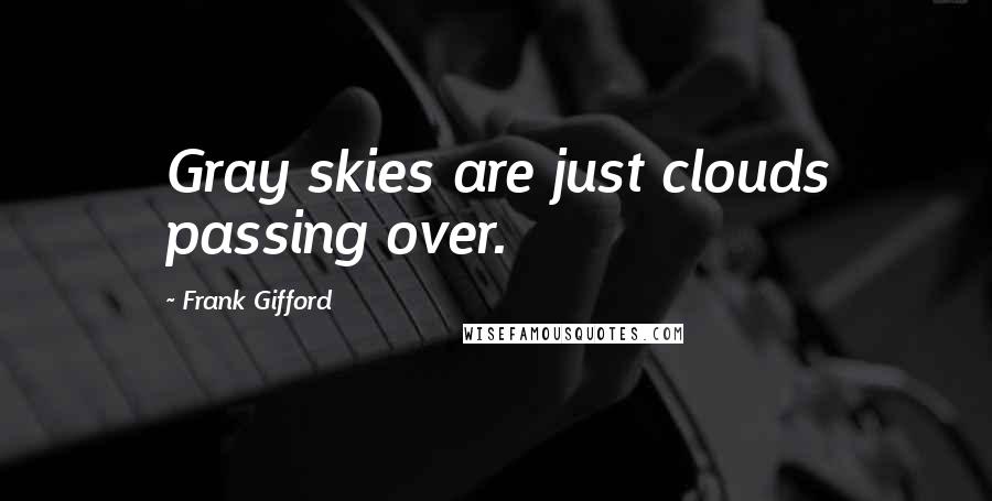 Frank Gifford Quotes: Gray skies are just clouds passing over.