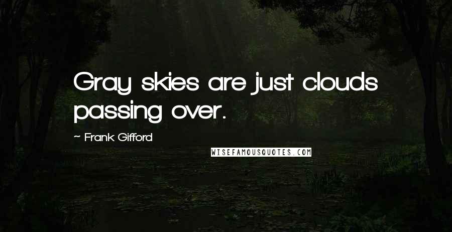 Frank Gifford Quotes: Gray skies are just clouds passing over.