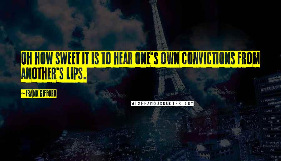 Frank Gifford Quotes: Oh how sweet it is to hear one's own convictions from another's lips.