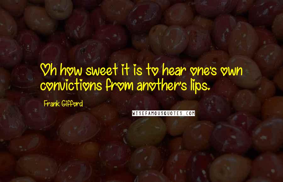 Frank Gifford Quotes: Oh how sweet it is to hear one's own convictions from another's lips.