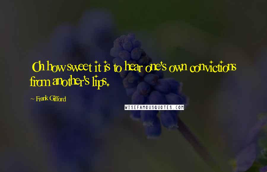 Frank Gifford Quotes: Oh how sweet it is to hear one's own convictions from another's lips.