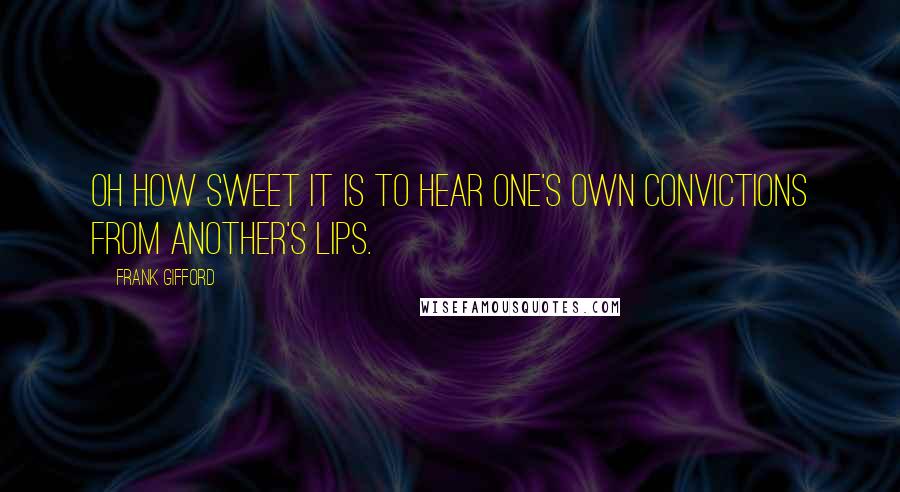 Frank Gifford Quotes: Oh how sweet it is to hear one's own convictions from another's lips.