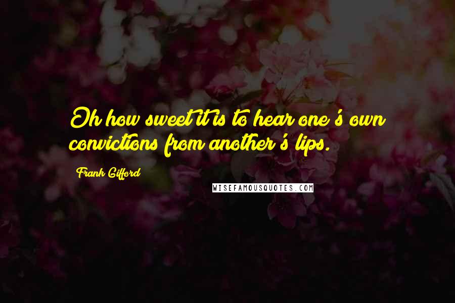 Frank Gifford Quotes: Oh how sweet it is to hear one's own convictions from another's lips.