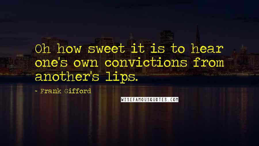 Frank Gifford Quotes: Oh how sweet it is to hear one's own convictions from another's lips.