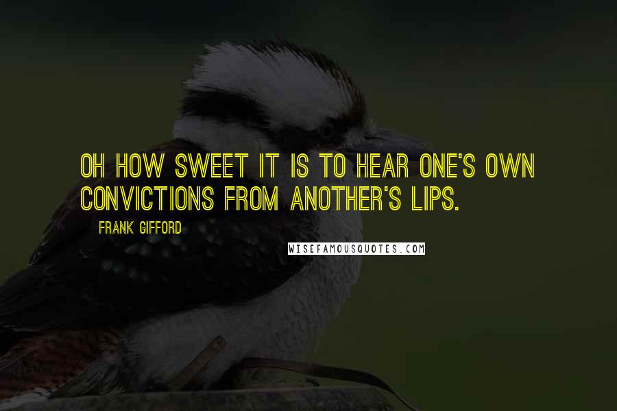 Frank Gifford Quotes: Oh how sweet it is to hear one's own convictions from another's lips.