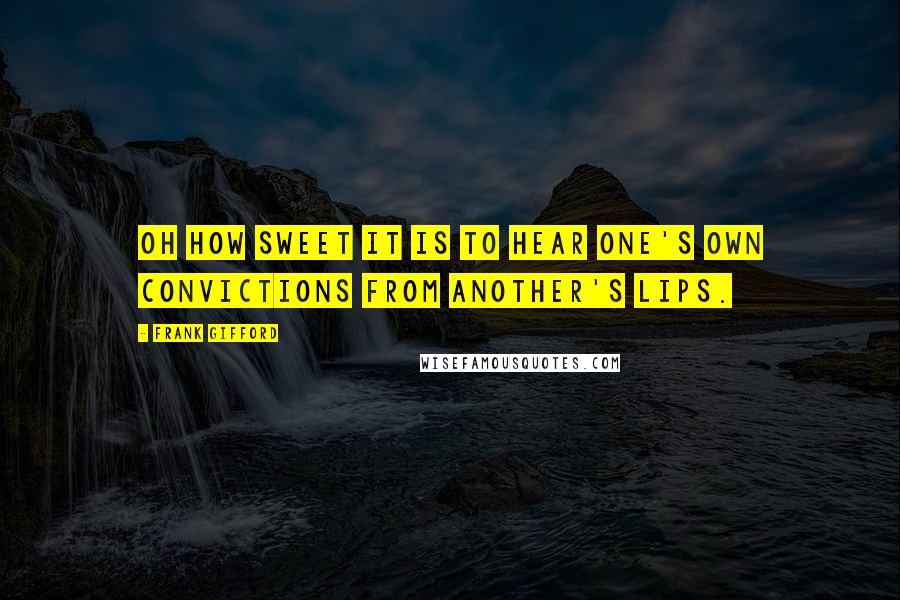 Frank Gifford Quotes: Oh how sweet it is to hear one's own convictions from another's lips.