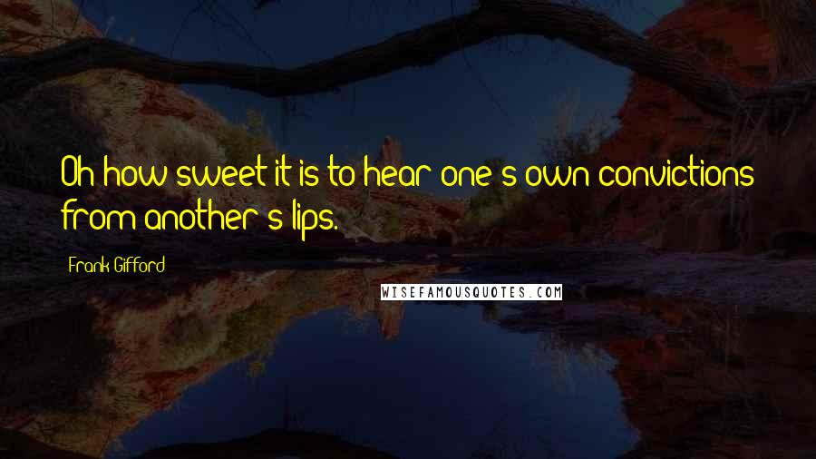 Frank Gifford Quotes: Oh how sweet it is to hear one's own convictions from another's lips.