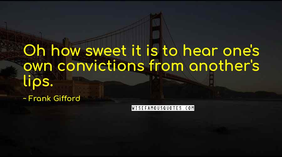 Frank Gifford Quotes: Oh how sweet it is to hear one's own convictions from another's lips.