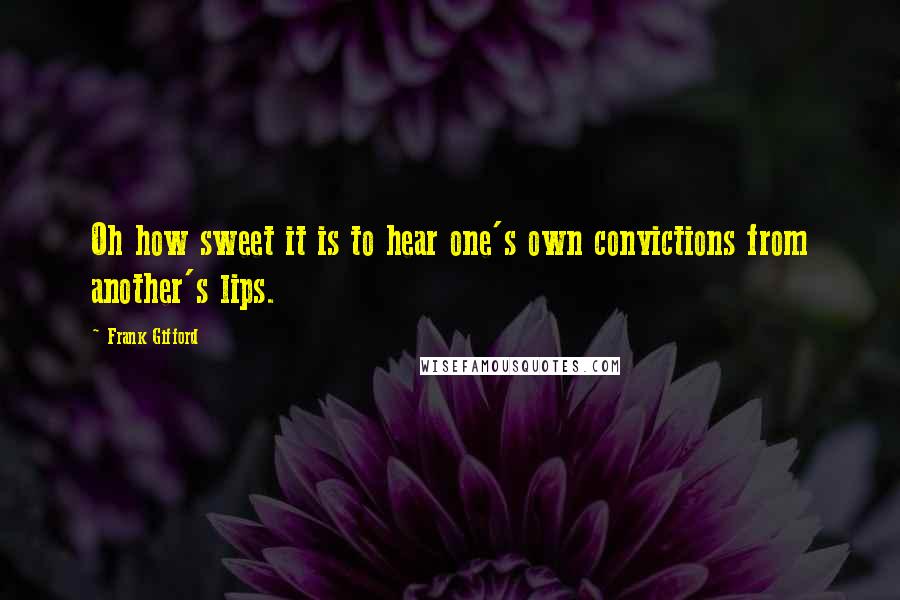 Frank Gifford Quotes: Oh how sweet it is to hear one's own convictions from another's lips.