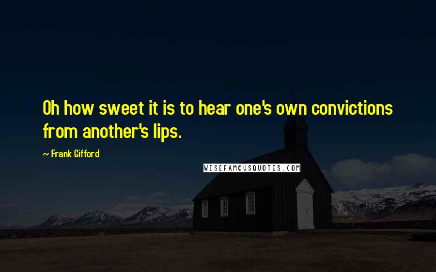 Frank Gifford Quotes: Oh how sweet it is to hear one's own convictions from another's lips.