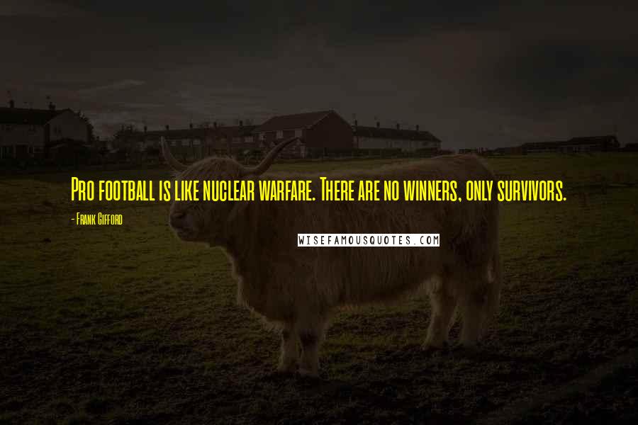 Frank Gifford Quotes: Pro football is like nuclear warfare. There are no winners, only survivors.