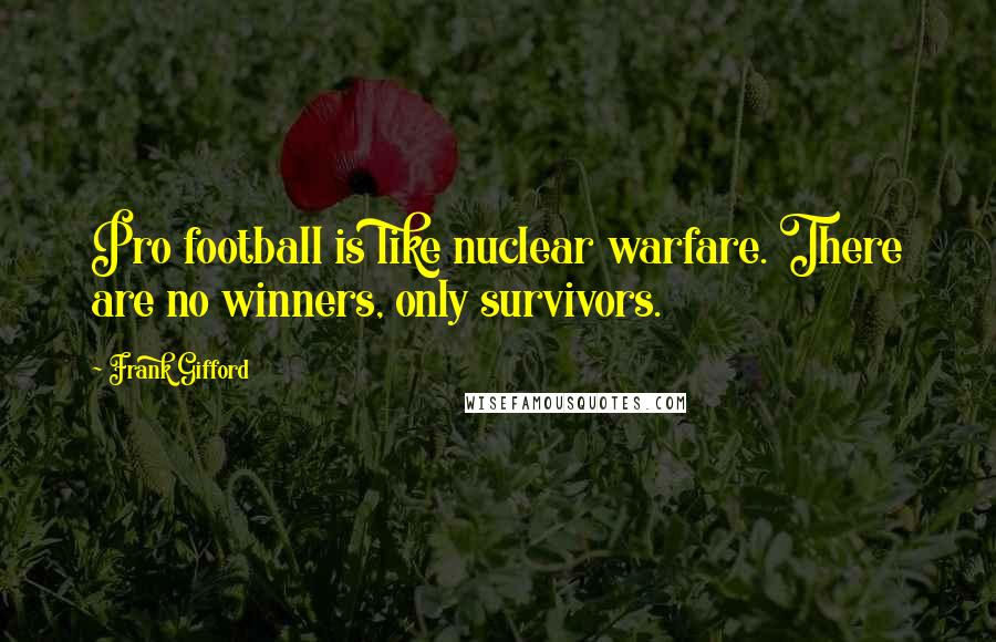 Frank Gifford Quotes: Pro football is like nuclear warfare. There are no winners, only survivors.