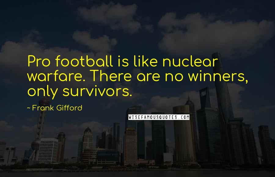 Frank Gifford Quotes: Pro football is like nuclear warfare. There are no winners, only survivors.