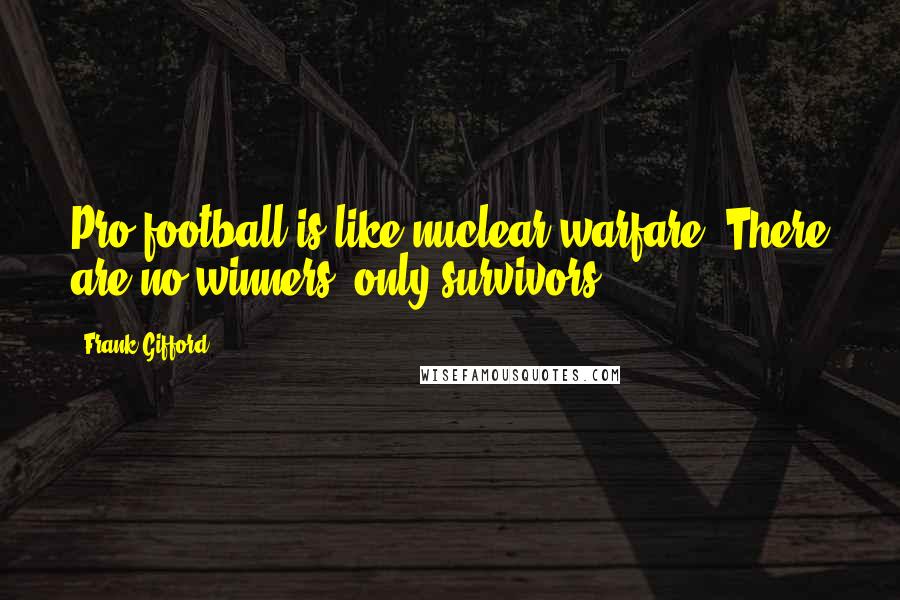 Frank Gifford Quotes: Pro football is like nuclear warfare. There are no winners, only survivors.