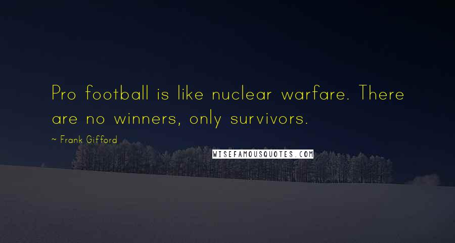 Frank Gifford Quotes: Pro football is like nuclear warfare. There are no winners, only survivors.