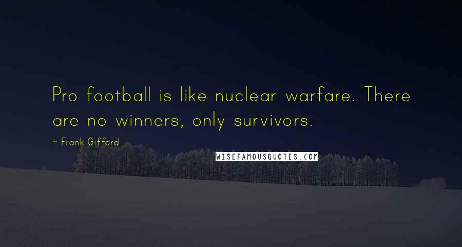 Frank Gifford Quotes: Pro football is like nuclear warfare. There are no winners, only survivors.