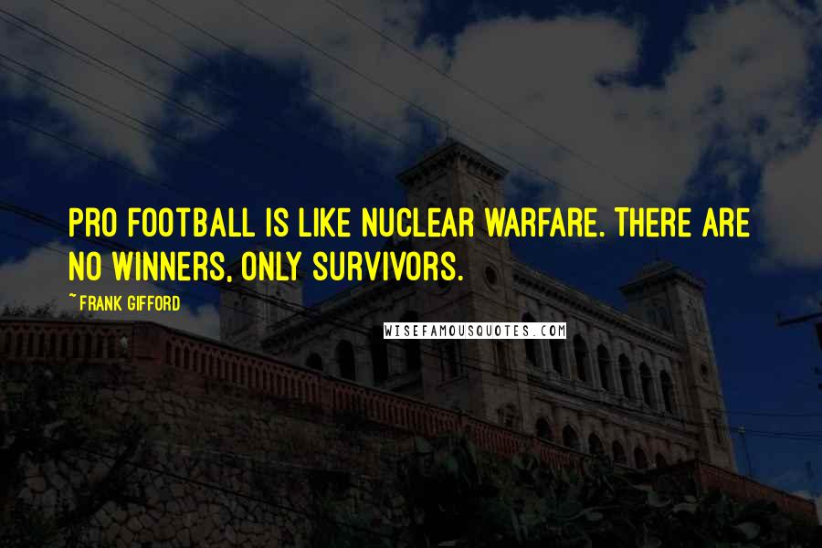 Frank Gifford Quotes: Pro football is like nuclear warfare. There are no winners, only survivors.