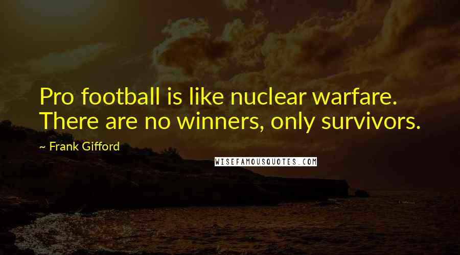 Frank Gifford Quotes: Pro football is like nuclear warfare. There are no winners, only survivors.