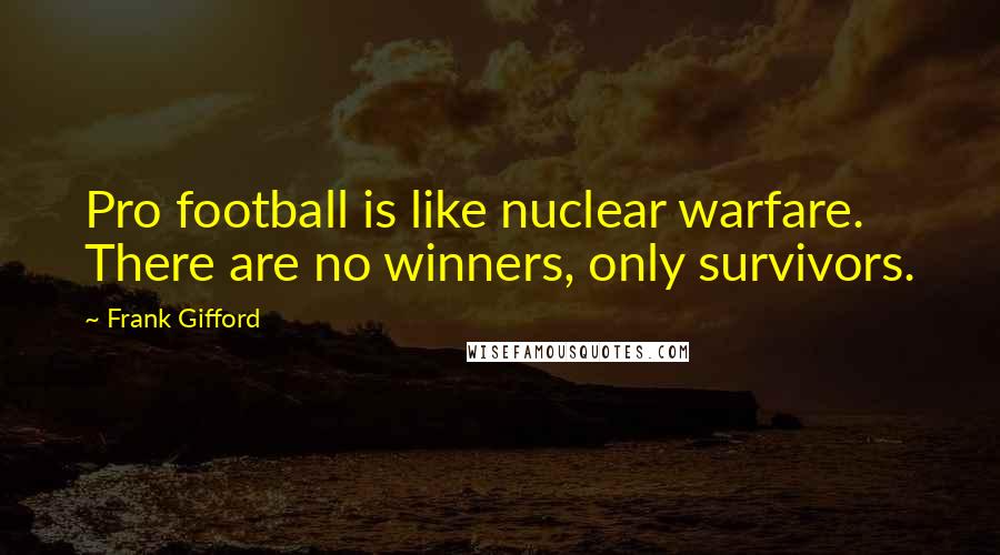 Frank Gifford Quotes: Pro football is like nuclear warfare. There are no winners, only survivors.