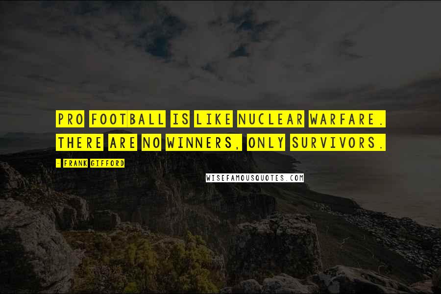 Frank Gifford Quotes: Pro football is like nuclear warfare. There are no winners, only survivors.