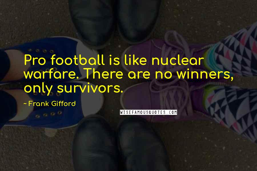 Frank Gifford Quotes: Pro football is like nuclear warfare. There are no winners, only survivors.