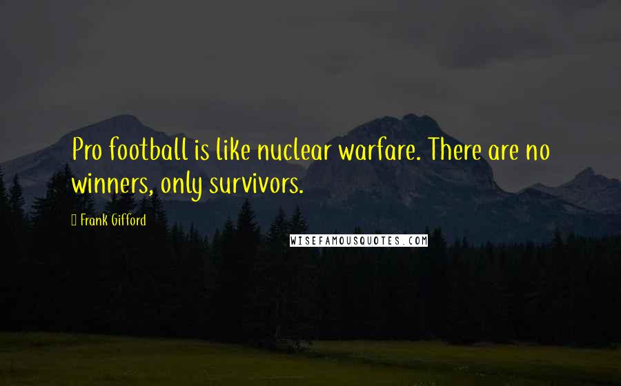 Frank Gifford Quotes: Pro football is like nuclear warfare. There are no winners, only survivors.