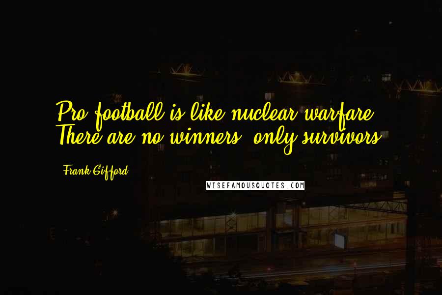 Frank Gifford Quotes: Pro football is like nuclear warfare. There are no winners, only survivors.