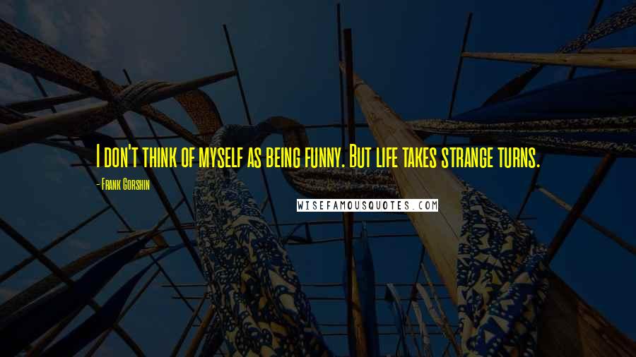 Frank Gorshin Quotes: I don't think of myself as being funny. But life takes strange turns.