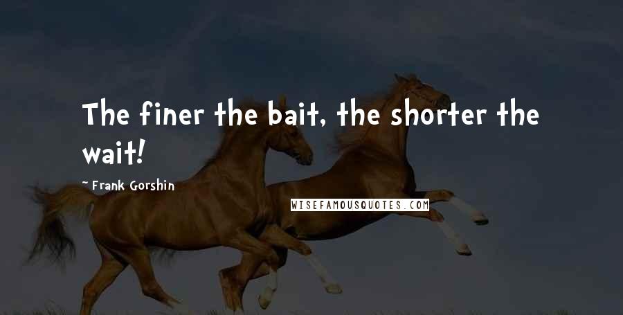 Frank Gorshin Quotes: The finer the bait, the shorter the wait!