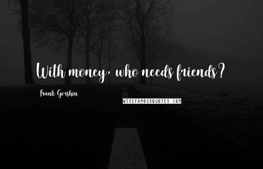 Frank Gorshin Quotes: With money, who needs friends?