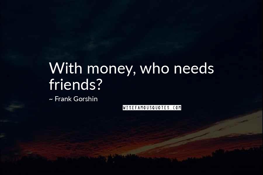 Frank Gorshin Quotes: With money, who needs friends?
