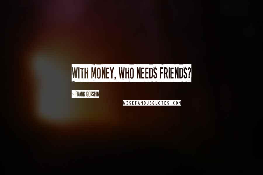 Frank Gorshin Quotes: With money, who needs friends?